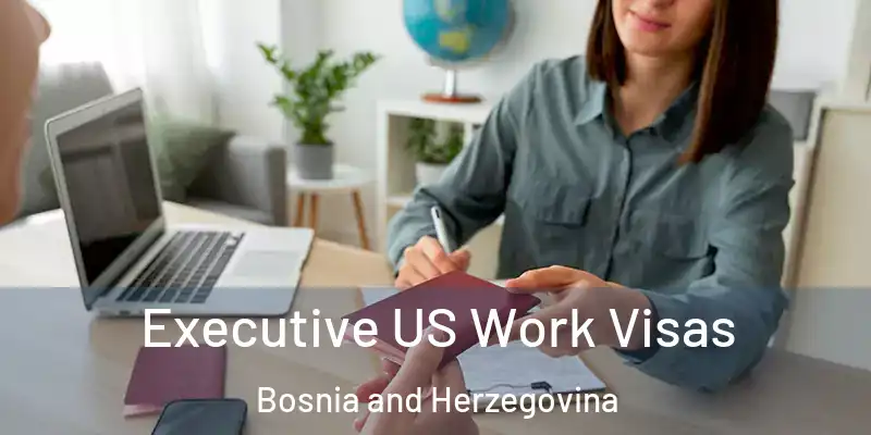  Executive US Work Visas Bosnia and Herzegovina